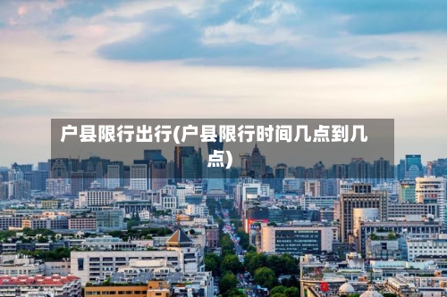 户县限行出行(户县限行时间几点到几点)