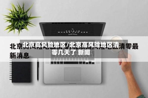 北京高风险地区/北京高风险地区清零几天了 新闻