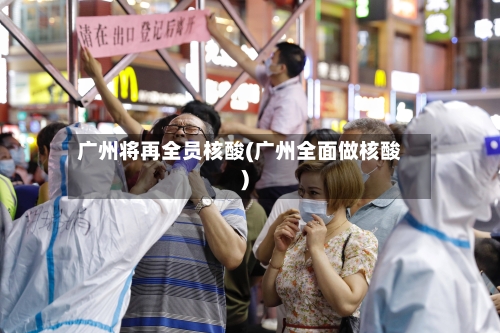 广州将再全员核酸(广州全面做核酸)-第2张图片
