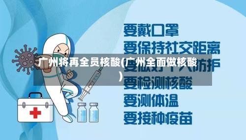广州将再全员核酸(广州全面做核酸)