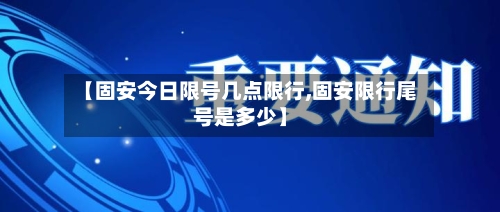 【固安今日限号几点限行,固安限行尾号是多少】