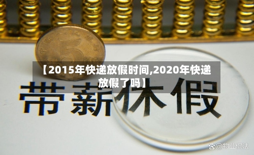 【2015年快递放假时间,2020年快递放假了吗】