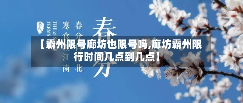 【霸州限号廊坊也限号吗,廊坊霸州限行时间几点到几点】