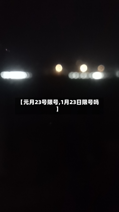 【元月23号限号,1月23日限号吗】-第3张图片