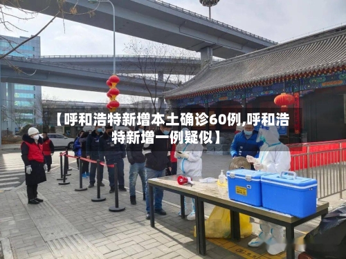 【呼和浩特新增本土确诊60例,呼和浩特新增一例疑似】-第3张图片