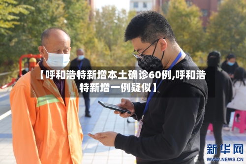 【呼和浩特新增本土确诊60例,呼和浩特新增一例疑似】