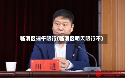 临渭区端午限行(临渭区明天限行不)-第2张图片