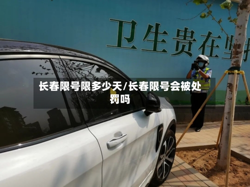 长春限号限多少天/长春限号会被处罚吗