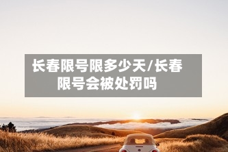长春限号限多少天/长春限号会被处罚吗-第2张图片