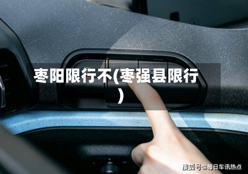 枣阳限行不(枣强县限行)-第2张图片