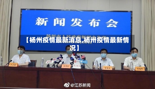 【杨州疫情最新消息,杨卅疫情最新情况】-第3张图片