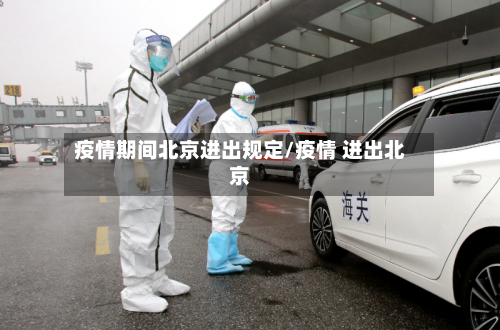 疫情期间北京进出规定/疫情 进出北京-第2张图片