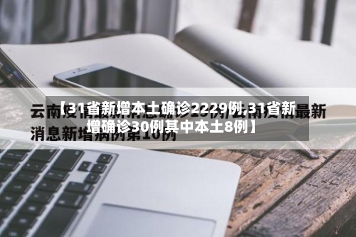 【31省新增本土确诊2229例,31省新增确诊30例其中本土8例】-第2张图片