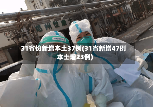 31省份新增本土37例(31省新增47例本土增23例)-第2张图片