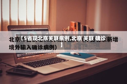 【5省现北京关联病例,北京 关联 确诊】-第3张图片