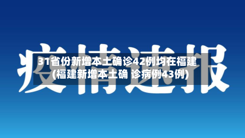 31省份新增本土确诊42例均在福建(福建新增本土确 诊病例43例)-第2张图片