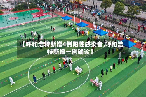 【呼和浩特新增4例阳性感染者,呼和浩特新增一例确诊】