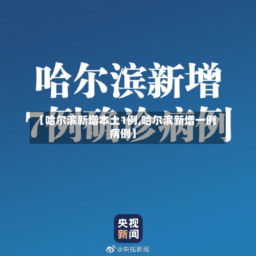 【哈尔滨新增本土1例,哈尔滨新增一例病例】-第2张图片