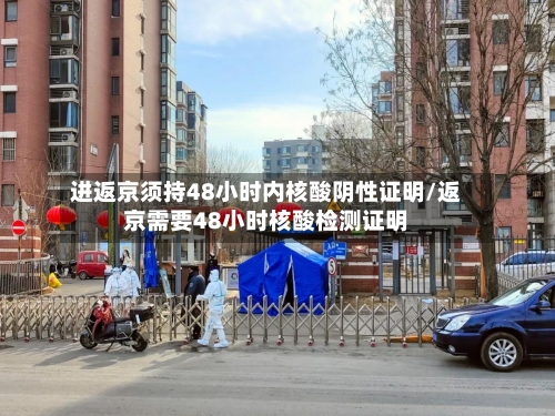 进返京须持48小时内核酸阴性证明/返京需要48小时核酸检测证明