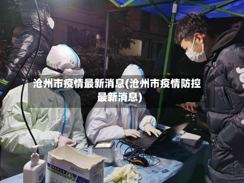沧州市疫情最新消息(沧州市疫情防控最新消息)-第3张图片