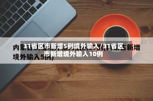 31省区市新增5例境外输入/31省区市新增境外输入10例-第2张图片