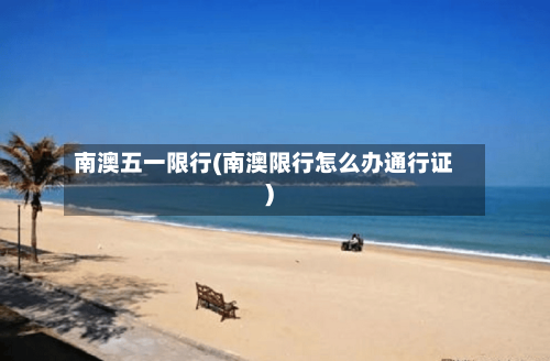 南澳五一限行(南澳限行怎么办通行证)-第2张图片