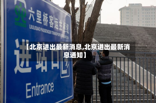 【北京进出最新消息,北京进出最新消息通知】