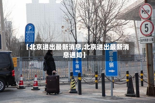 【北京进出最新消息,北京进出最新消息通知】-第2张图片