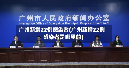 广州新增22例感染者(广州新增22例感染者是哪里的)-第3张图片