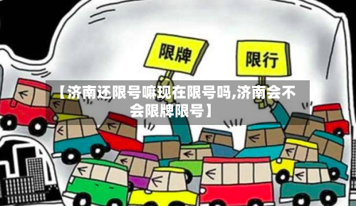 【济南还限号嘛现在限号吗,济南会不会限牌限号】