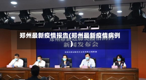 郑州最新疫情报告(郑州最新疫情病例)-第2张图片