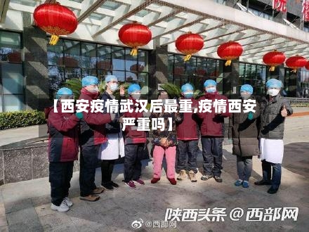 【西安疫情武汉后最重,疫情西安严重吗】