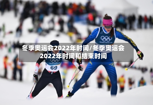 冬季奥运会2022年时间/冬季奥运会2022年时间和结束时间