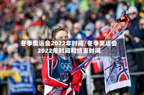 冬季奥运会2022年时间/冬季奥运会2022年时间和结束时间-第2张图片