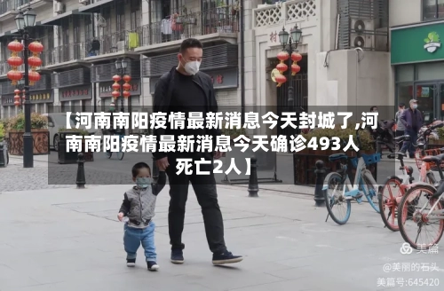 【河南南阳疫情最新消息今天封城了,河南南阳疫情最新消息今天确诊493人死亡2人】