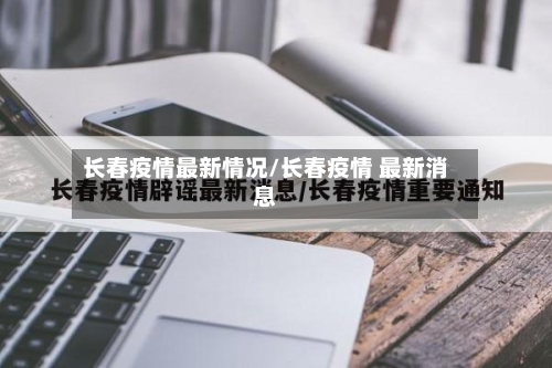 长春疫情最新情况/长春疫情 最新消息