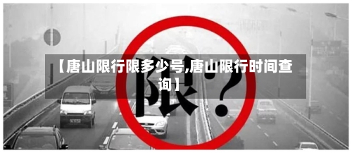 【唐山限行限多少号,唐山限行时间查询】-第3张图片