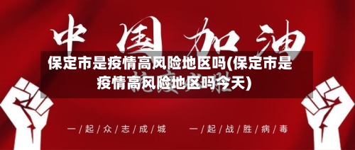 保定市是疫情高风险地区吗(保定市是疫情高风险地区吗今天)-第3张图片