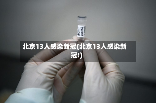 北京13人感染新冠(北京13人感染新冠!)-第2张图片