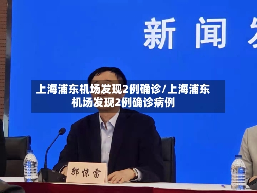 上海浦东机场发现2例确诊/上海浦东机场发现2例确诊病例-第2张图片