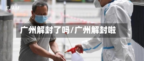 广州解封了吗/广州解封啦-第3张图片