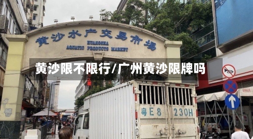 黄沙限不限行/广州黄沙限牌吗