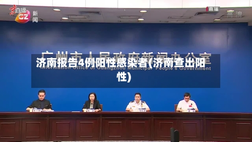 济南报告4例阳性感染者(济南查出阳性)-第2张图片
