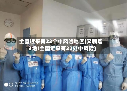 全国近来有22个中风险地区(又新增3地!全国近来有22处中风险)