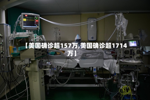 【美国确诊超157万,美国确诊超1714万】