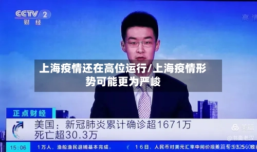 上海疫情还在高位运行/上海疫情形势可能更为严峻-第3张图片