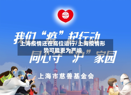 上海疫情还在高位运行/上海疫情形势可能更为严峻-第2张图片