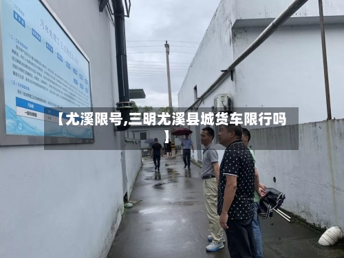 【尤溪限号,三明尤溪县城货车限行吗】