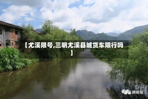 【尤溪限号,三明尤溪县城货车限行吗】-第3张图片