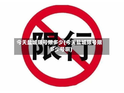今天盐城限号限多少(今天盐城限号限多少号啊)